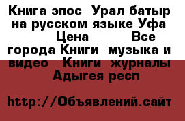 Книга эпос “Урал-батыр“ на русском языке Уфа, 1981 › Цена ­ 500 - Все города Книги, музыка и видео » Книги, журналы   . Адыгея респ.